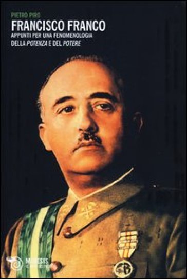 Francisco Franco. Appunti per una fenomenologia della potenza e del potere - Pietro Piro