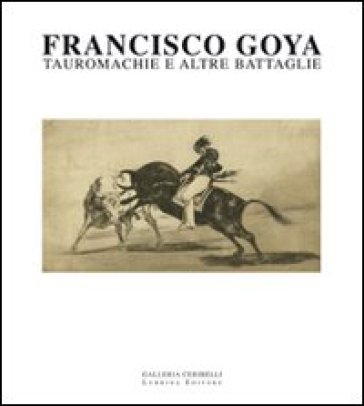 Francisco Goya. Tauromachie e altre battaglie. Ediz. illustrata - Luciano Emmer - Michele Tavola - Alessandro Pagano