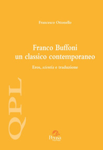 Franco Buffoni un classico contemporaneo. Eros, scientia e traduzione - Francesco Ottonello