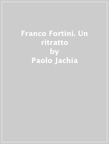Franco Fortini. Un ritratto - Paolo Jachia