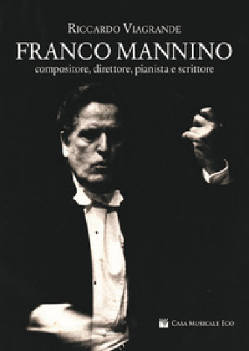 Franco Mannino. Compositore, direttore, pianista e scrittore - Riccardo Viagrande