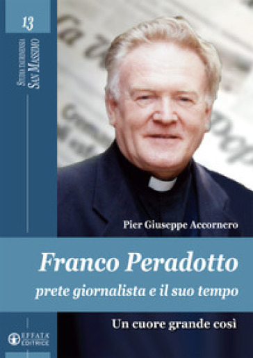 Franco Peradotto, prete giornalista e il suo tempo. Un cuore grande così - Pier Giuseppe Accornero