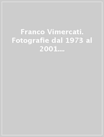 Franco Vimercati. Fotografie dal 1973 al 2001. Un viaggio verso la purezza dell'immagine. Ediz. italiana e inglese