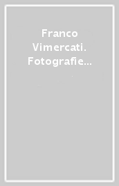 Franco Vimercati. Fotografie dal 1973 al 2001. Un viaggio verso la purezza dell