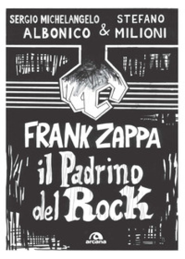 Frank Zappa. Il padrino del rock - Sergio Michelangelo Albonico - Stefano Milioni