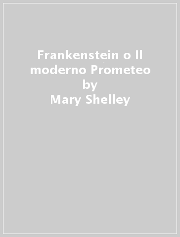 Frankenstein o Il moderno Prometeo - Mary Shelley