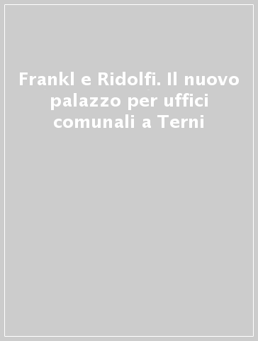 Frankl e Ridolfi. Il nuovo palazzo per uffici comunali a Terni