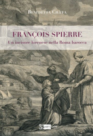 François Spierre. Un incisore lorenese nella Roma barocca. Ediz. illustrata - Benedetta Ciuffa