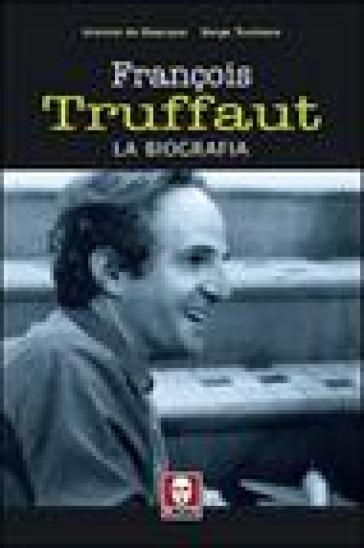 François Truffaut. La biografia - Antoine De Baecque - Serge Toubiana