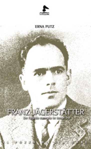 Franz Jagerstatter. Un fulgido esempio in tempi bui - Erna Putz