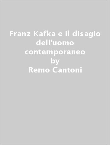 Franz Kafka e il disagio dell'uomo contemporaneo - Remo Cantoni