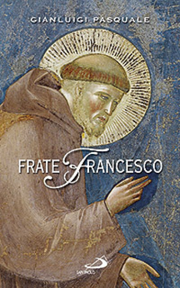 Frate Francesco. Nell'ottavo centenario della Vita e della Prima Regola francescana - Gianluigi Pasquale