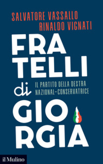 Fratelli di Giorgia. Il partito della destra nazional-conservatrice - Salvatore Vassallo - Rinaldo Vignati