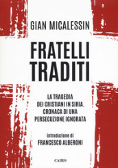 Fratelli traditi. La tragedia dei cristiani in Siria. Cronaca di una persecuzione ignorata