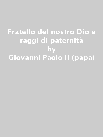 Fratello del nostro Dio e raggi di paternità - Giovanni Paolo II (papa)