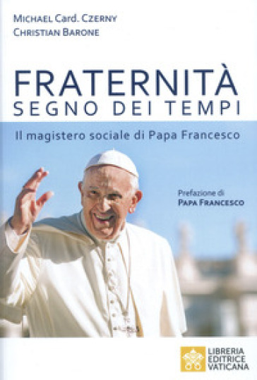 Fraternità segno dei tempi. Il magistero sociale di Papa Francesco - Michael Czerny - Christian Barone