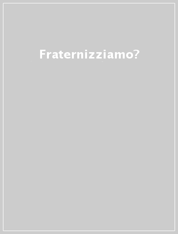 Fraternizziamo?