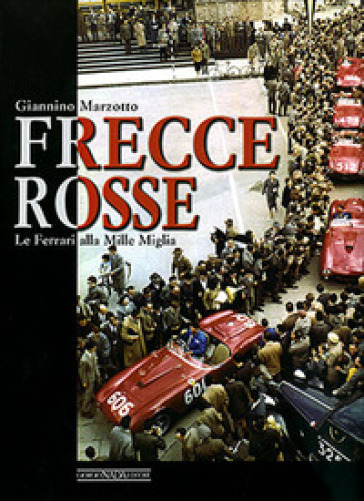 Frecce rosse. Le Ferrari alla Mille Miglia. Ediz. illustrata - Giannino Marzotto - Sergio Cassano