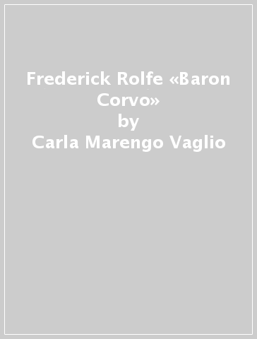 Frederick Rolfe «Baron Corvo» - Carla Marengo Vaglio