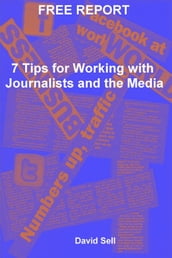 Free Report: 7 Tips For Working With Journalists And The Media