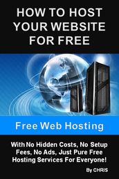 Free Web Hosting - How To Host Your Website For Free With No Hidden Costs, No Setup Fees, No Ads, Just Pure Free Hosting Services For Everyone