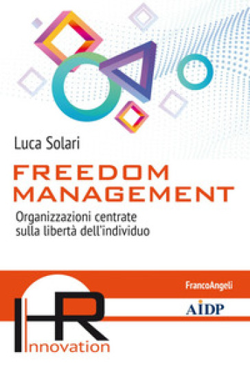 Freedom management. Organizzazioni centrate sulla libertà dell'individuo - Luca Solari