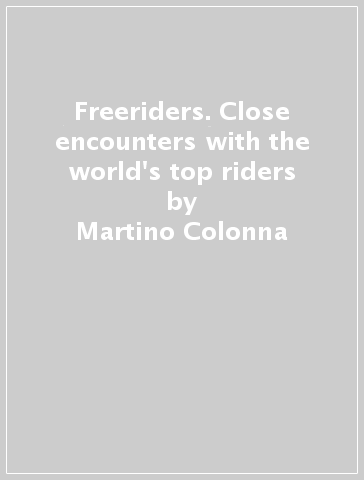 Freeriders. Close encounters with the world's top riders - Martino Colonna - Francesco Perini