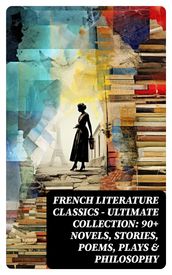 French Literature Classics - Ultimate Collection: 90+ Novels, Stories, Poems, Plays & Philosophy