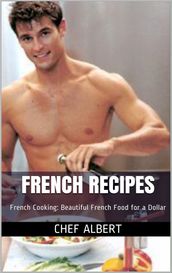 French Recipes: French Cooking: Beautiful French Food for a Dollar