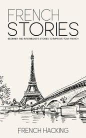 French Stories - Beginner And Intermediate Short Stories To Improve Your French