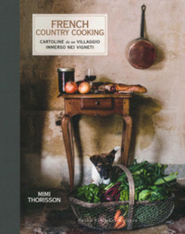 French country cooking. Cartoline da un villaggio immerso nei vigneti - Mimi Thorisson