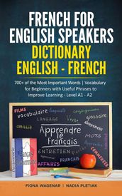 French for English Speakers: Dictionary English - French: 700+ of the Most Important Words Vocabulary for Beginners with Useful Phrases to Improve Learning - Level A1 - A2