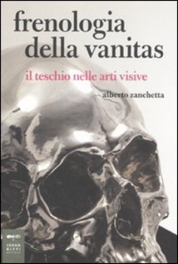 Frenologia della vanitas. Il teschio nelle arti visive - Alberto Zanchetta