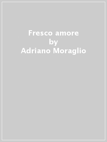 Fresco amore - Adriano Moraglio