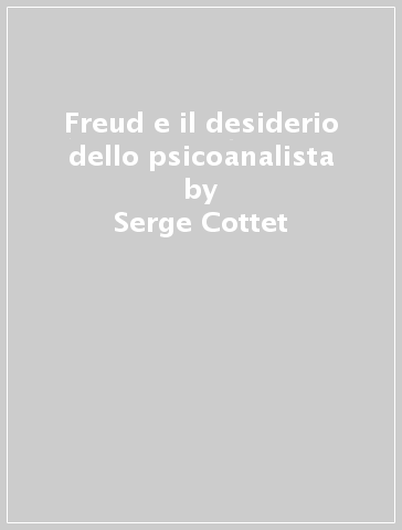 Freud e il desiderio dello psicoanalista - Serge Cottet