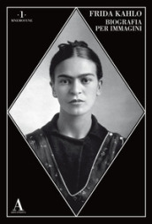 Frida Kahlo. Biografia Per Immagini