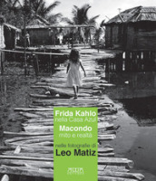 Frida kahlo nella Casa Azul. Macondo mito e realtà nelle fotografie di Leo Matiz. Catalogo...