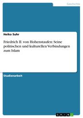 Friedrich II. von Hohenstaufen: Seine politischen und kulturellen Verbindungen zum Islam