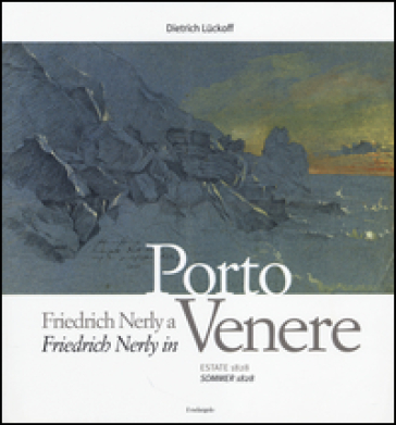 Friedrich Nerly a Portovenere. Estate 1828. Ediz. italiana e tedesca - Dietrich Luckoff
