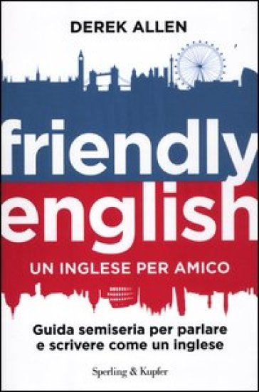 Friendly english. Un inglese per amico. Guida semiseria per parlare e scrivere come un inglese - Derek Allen