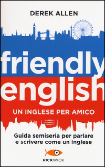 Friendly english. Un inglese per amico. Guida semiseria per parlare e scrivere come un inglese - Derek Allen