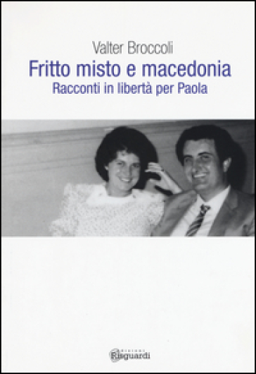 Fritto misto e macedonia. Racconti in libertà per Paola - Valter Broccoli