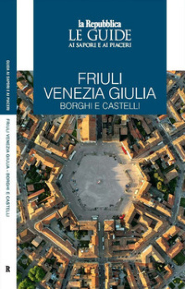 Friuli Venezia Giulia. Borghi e castelli. Le guide ai sapori e ai piaceri