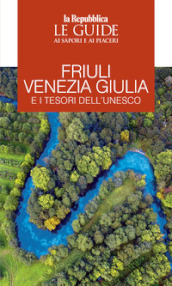 Friuli Venezia Giulia e i tesori dell Unesco. Le guide ai sapori e ai piaceri