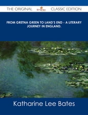 From Gretna Green to Land s End - A Literary Journey in England. - The Original Classic Edition