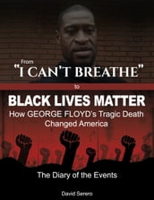 From  I Can t Breathe  to  Black Lives Matter : How George Floyd s Tragic Death Changed America - The Complete Diary of The Events