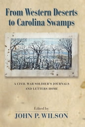 From Western Deserts to Carolina Swamps: A Civil War Soldier s Journals and Letters Home