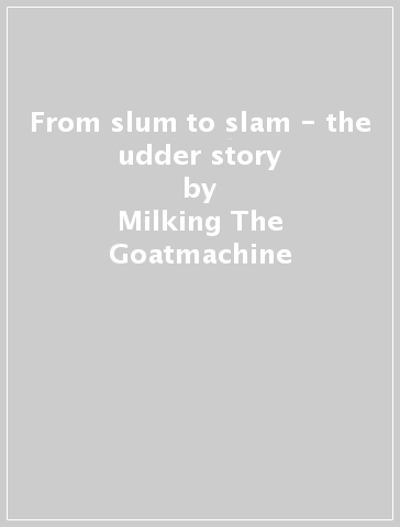 From slum to slam - the udder story - Milking The Goatmachine