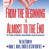 From the Beginning to Almost to the End: A Tale of Both Hardship and Success: The Life Story of Orbie L. Mays ENCM (E-9) S/W USN RET.