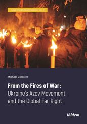 From the Fires of War: Ukraine s Azov Movement and the Global Far Right